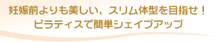 妊娠前よりも美しい、スリム体型を目指せ！ピラティスで簡単シェイプアップ