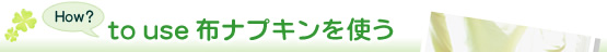 to use 布ナプキンを使う