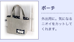 ポーチ：外出用に。気になるニオイをカットしてくれます。