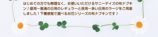 はじめての方でも無理なく、お使いいただけるサニーでイズの布ナプキン♪昼用～普通の日用のレギュラーと夜用～多い日用のラージをご用意しました！下着感覚で選べるお花シリーズの布ナプキンです♪