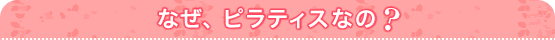 なぜ、ピラティスなの？