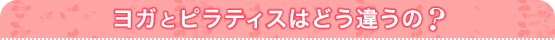 ヨガとピラティスはどう違うの？