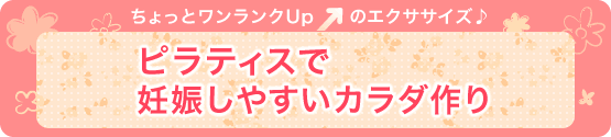 ちょっとワンランクUpのエクササイズ♪ ピラティスで妊娠しやすいカラダ作り