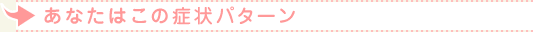 あなたはこの症状パターン