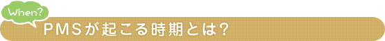When？ PMSが起こる時期とは？
