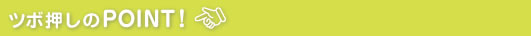 ツボ押しのPOINT!