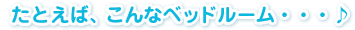 たとえば、こんなベッドルーム・・・♪