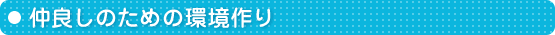 仲良しのための環境作り