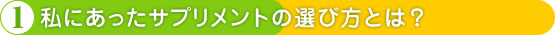 1.私にあったサプリメントの選び方とは？