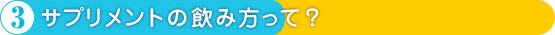 3.サプリメントの飲み方って？