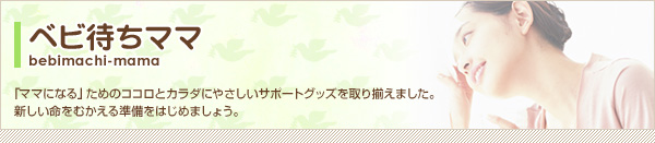 「ママになる」ためのココロとカラダにやさしいサポートグッズを取り揃えました。新しい命をむかえる準備をはじめましょう。