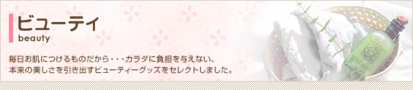 毎日お肌につけるものだから・・・カラダに負担を与えない、本来の美しさを引き出すビューティーグッズをセレクトしました。