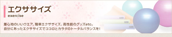 着心地のいいウエア、簡単エクササイズ、高性能のグッズetc。自分にあったエクササイズでココロとカラダのトータルバランスを！