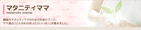 繊細なマタニティママのためのお助けグッズ。ママ達の「こんなものあったらいいな！」を集めました。