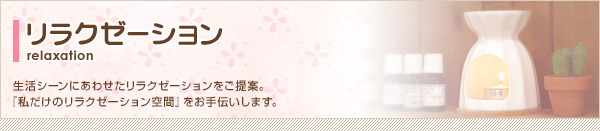 生活シーンにあわせたリラクゼーションをご提案。『私だけのリラクゼーション空間』をお手伝いします。